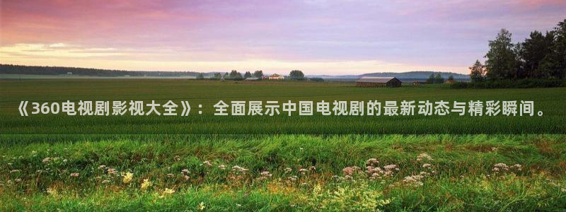 超碰在线播放地址：《360电视剧影视大全》：全面展示中国电视剧的最新动态与精彩瞬间。