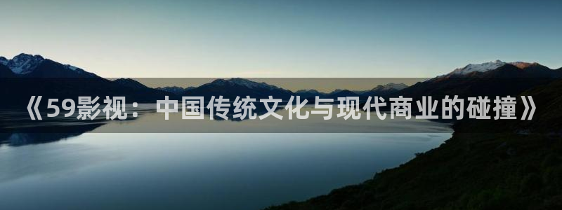 咪咪色超碰：《59影视：中国传统文化与现代商业的碰撞》
